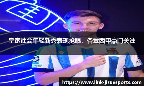 皇家社会年轻新秀表现抢眼，备受西甲豪门关注