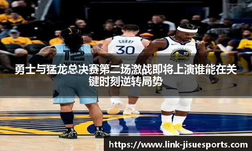 勇士与猛龙总决赛第二场激战即将上演谁能在关键时刻逆转局势