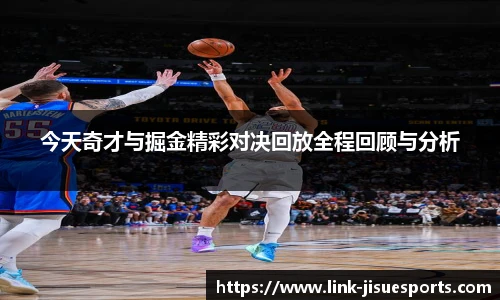 今天奇才与掘金精彩对决回放全程回顾与分析