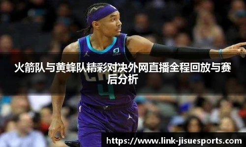火箭队与黄蜂队精彩对决外网直播全程回放与赛后分析